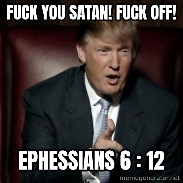 Donald Trump meme: Fuck you Satan! Fuck off! / Ephessians 6 : 12