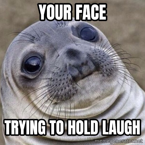Awkward Seal meme: Your FACE / tRYING TO HOLD laugh