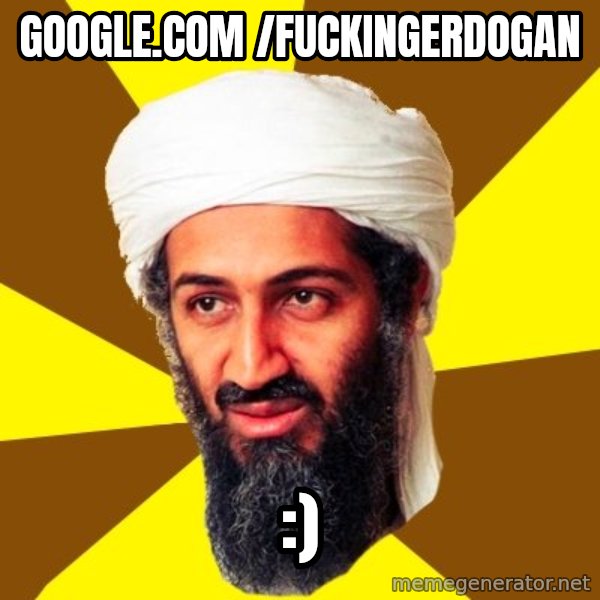 Osama meme: google.com /fuckingerdogan / :)
