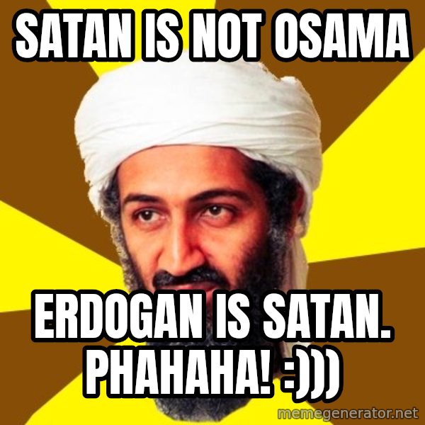 Osama meme: satan is not osama / erdogan is satan. phahaha! :)))
