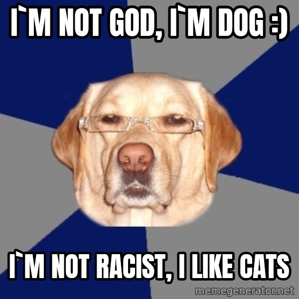 Racist Dog meme: i`m not god, i`m dog :) / i`m not racist, i like cats
