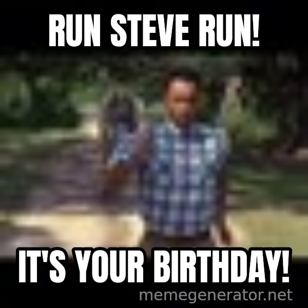 Forrest gump running meme: run steve run! / It's your birthday!