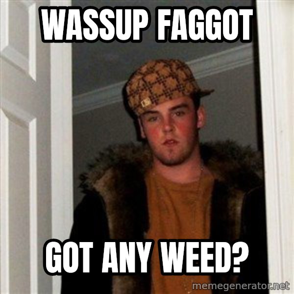 Scumbag Steve meme: wassup faggot / got any weed?