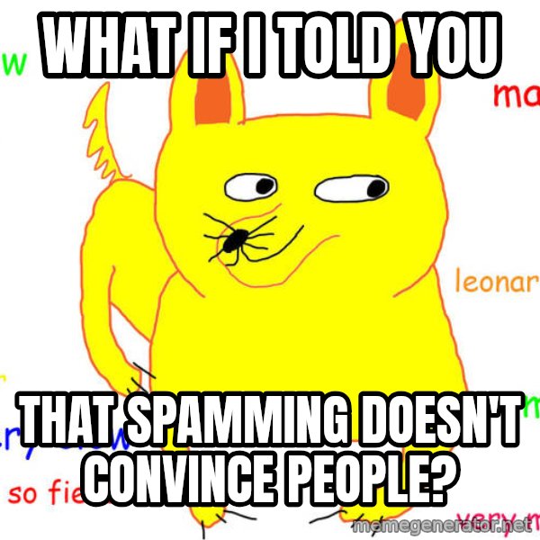 What If I Told You meme: What if I told you / that spamming doesn't convince people?