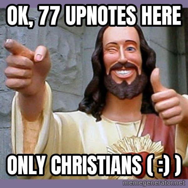 buddy jesus meme: ok, 77 upnotes here / only christians ( :) )