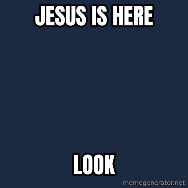 Blank Black meme: jesus is here / look