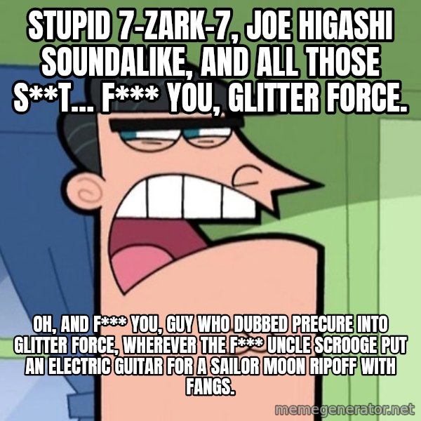 Dinkleberg meme: Stupid 7-Zark-7, Joe Higashi soundalike, and all those s**t… f*** you, Glitter Force. / Oh, and f*** you, guy who dubbed Precure into Glitter Force, wherever the f*** Uncle Scrooge put an electric guitar for a Sailor Moon ripoff with fangs.