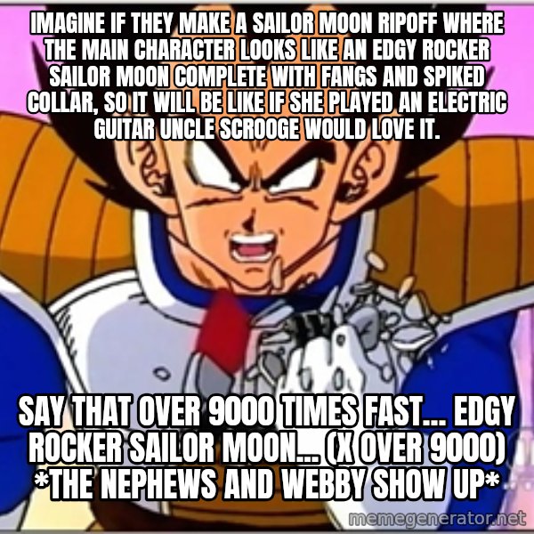 Over 9000 meme: Imagine if they make a Sailor Moon ripoff where the main character looks like an edgy rocker Sailor Moon complete with fangs and spiked collar, so it will be like if she played an electric guitar Uncle Scrooge would love it. / Say that over 9000 times fast… Edgy rocker Sailor Moon... (x over 9000) *The nephews and Webby show up*