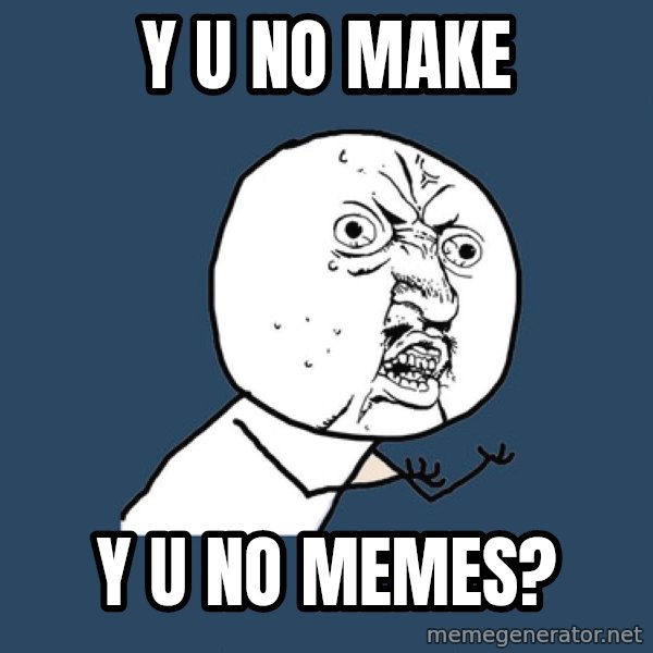 Y U No meme: y u no make / y u no memes?