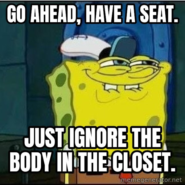 Spongebob Face meme: Go ahead, have a seat. / Just ignore the body in the closet.