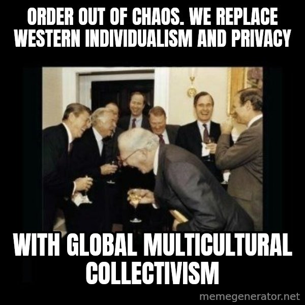 Rich Men Laughing meme: Order out of Chaos.                           We replace Western individualism and privacy / with global           multicultural collectivism