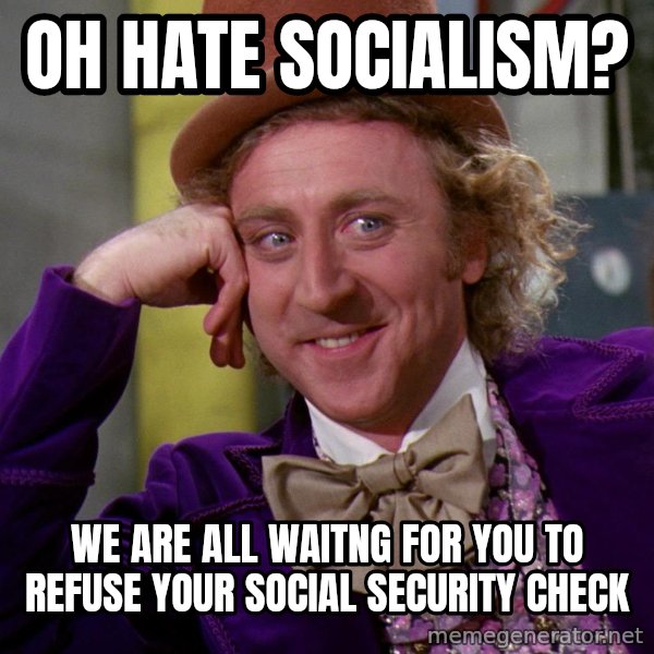 Willy Wonka meme: Oh Hate socialism? / we are all waitng for you to refuse your social security check