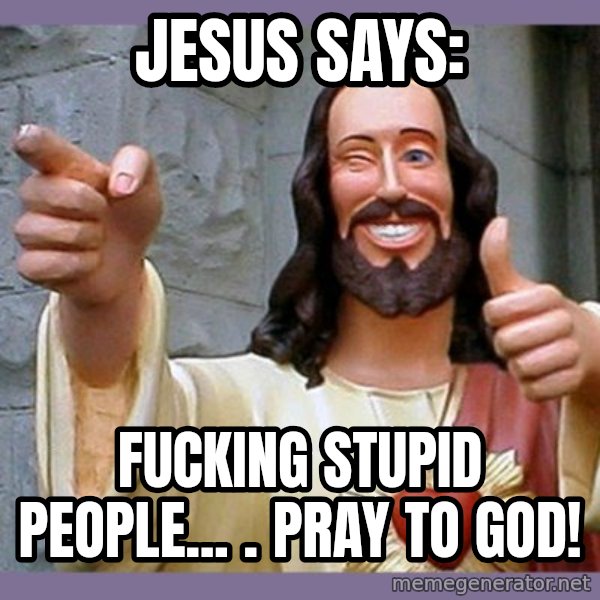 buddy jesus meme: jesus says: / fucking stupid people... .   pray to god!