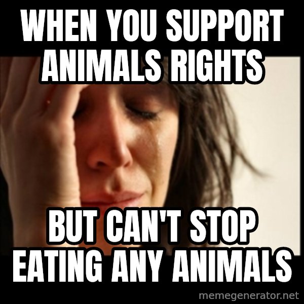 First World Problems meme: when you support animals rights / but can't stop eating any animals