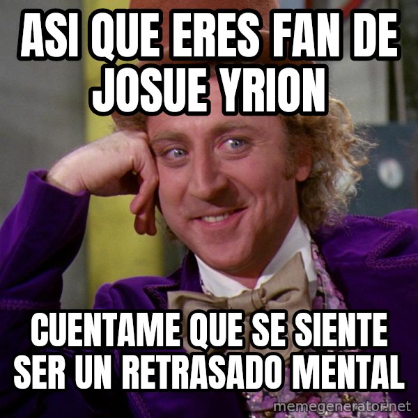 Willy Wonka meme: ASI QUE ERES FAN DE JOSUE YRION / CUENTAME QUE SE SIENTE SER UN RETRASADO MENTAL