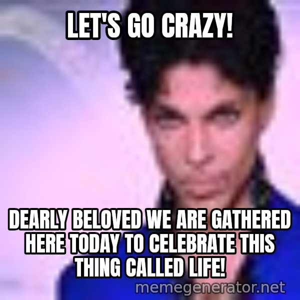 Prince meme: Let's Go Crazy! / Dearly beloved we are gathered here today to celebrate this thing called Life!