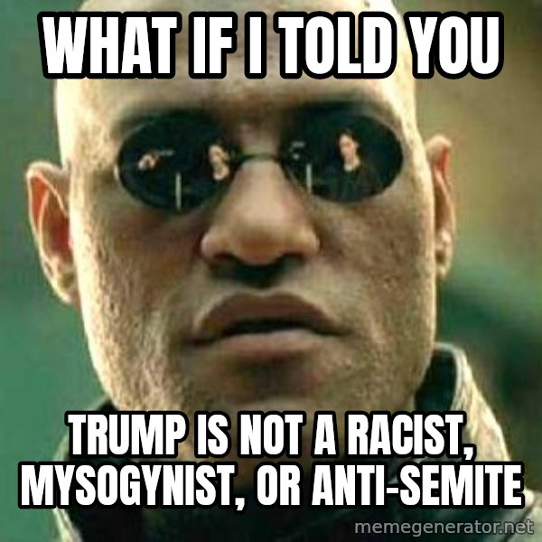 What if I told you / Matrix Morpheus meme: What if I told you / Trump is not a Racist, Mysogynist, or Anti-Semite