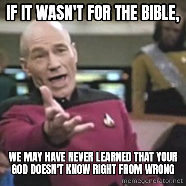 Captain Picard meme: If it wasn't for the bible, / We may have never learned that your god doesn't know right from wrong