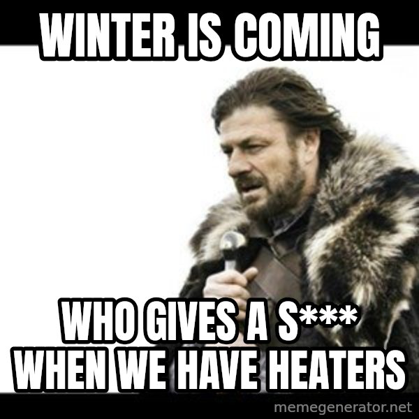 Winter is Coming meme: Winter is coming / Who gives a s***  when we have heaters