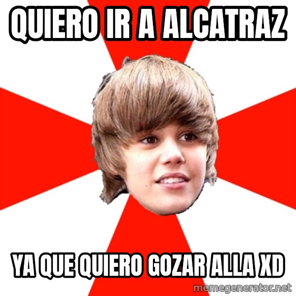 Justin Bieber meme: QUIERO IR A ALCATRAZ / YA QUE QUIERO GOZAR ALLA XD