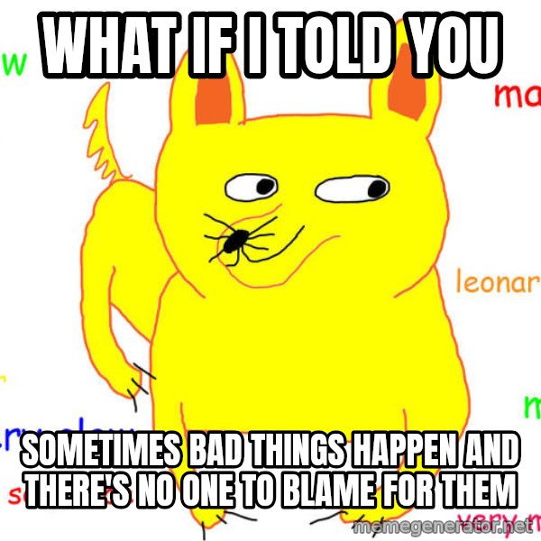 What If I Told You meme: What if I told you / sometimes bad things happen and there's no one to blame for them