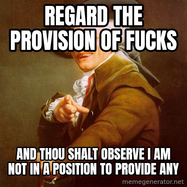 Joseph Ducreux meme: regard the provision of fucks / and thou shalt observe I am not in a position to provide any