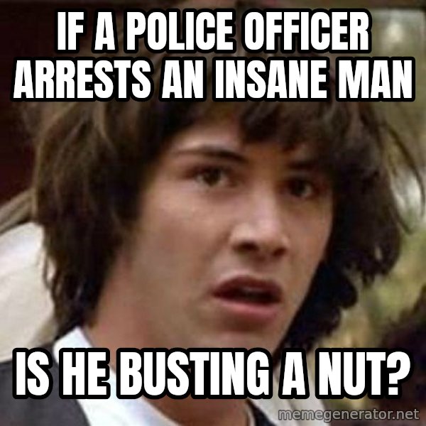 Conspiracy Keanu meme: If a police officer arrests an insane man / Is he busting a nut?