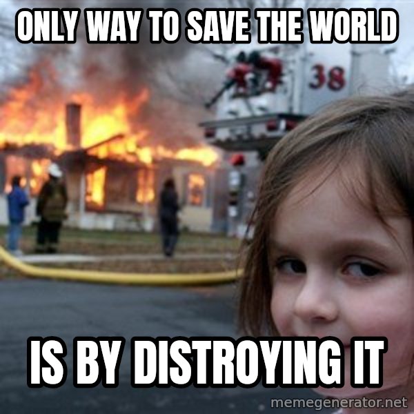 Disaster Girl meme: ONLY WAY TO SAVE THE WORLD / IS BY DISTROYING IT
