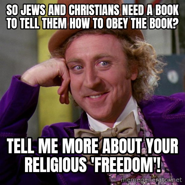Willy Wonka meme: So Jews and Christians need a book to tell them how to obey the book? / Tell me more about your religious 'freedom'!