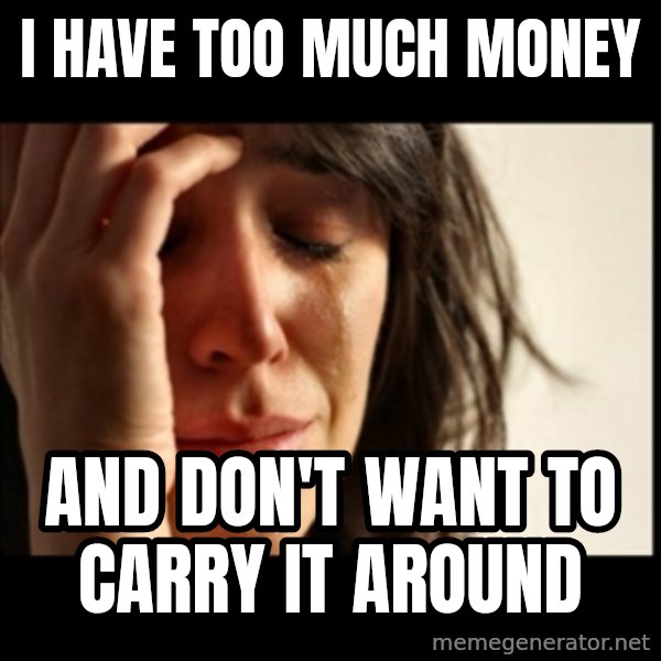 First World Problems meme: I have too much money / and don't want to carry it around