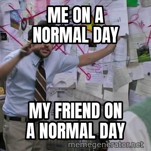 Charlie Day Conspiracy meme: me on a normal day / my friend on a normal day