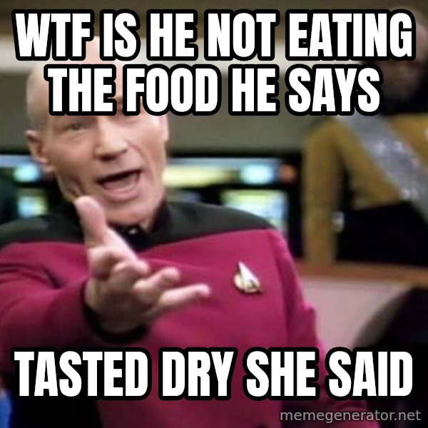 Picard Wtf meme: wtf is he not eating the food he says / tasted dry she said