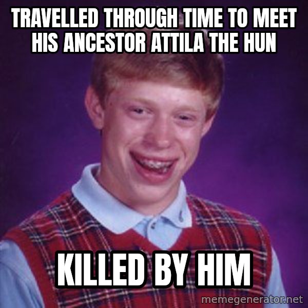 Bad Luck Brian meme: travelled through time to meet his ancestor attila the hun / killed by him