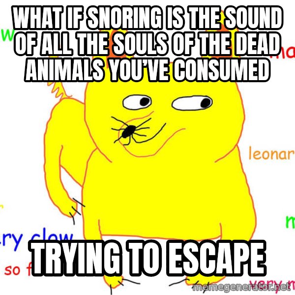 Grumpy Cat  meme: What if snoring is the sound of all the souls of the dead animals you’ve consumed / Trying to escape