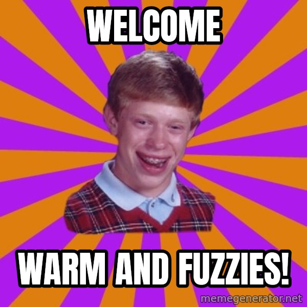 Unlucky Brian Strikes Again meme: Welcome / Warm and Fuzzies!
