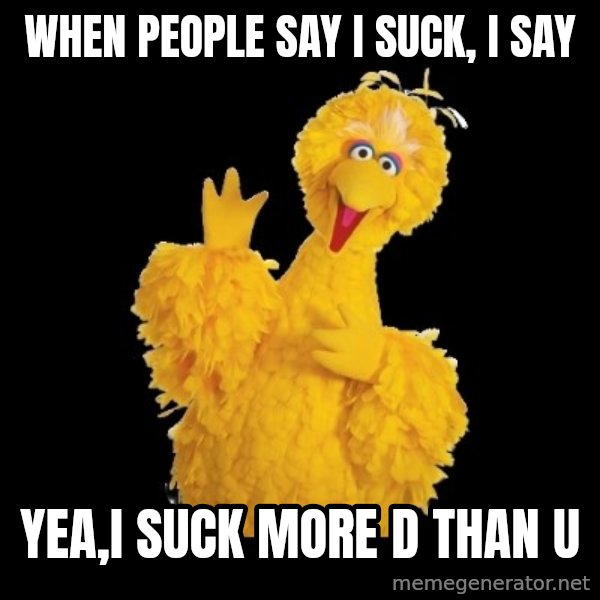 BIG BIRD meme meme: when people say i suck, i say / yea,i suck more d than u
