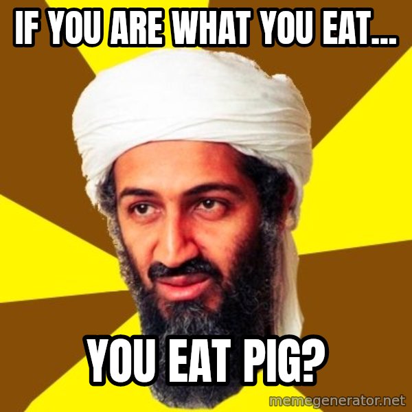Osama meme: if you are what you eat... / you eat pig?