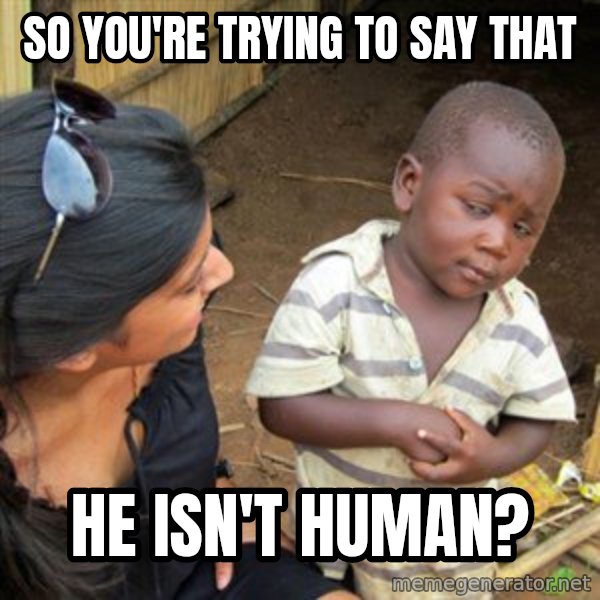 Skeptical 3rd World Kid meme: So you're trying to say that / he isn't human?
