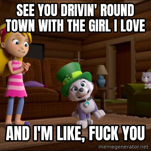 Everest Is Singing meme: See you drivin' round town with the girl I love / and I'm like, fuck you