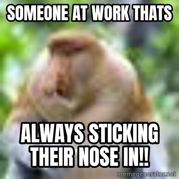 Nosacz Sundajski 22 meme: Someone at work thats / always sticking their nose in!!