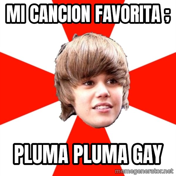 Justin Bieber meme: MI CANCION FAVORITA ; / PLUMA PLUMA GAY