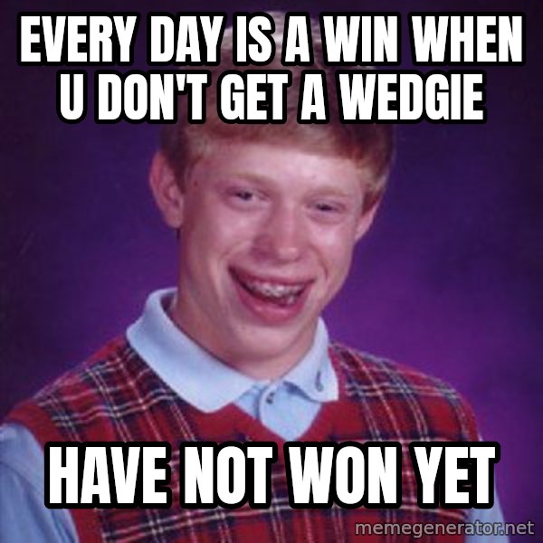 Bad Luck Brian meme: every day is a win when u don't get a wedgie / have not won yet