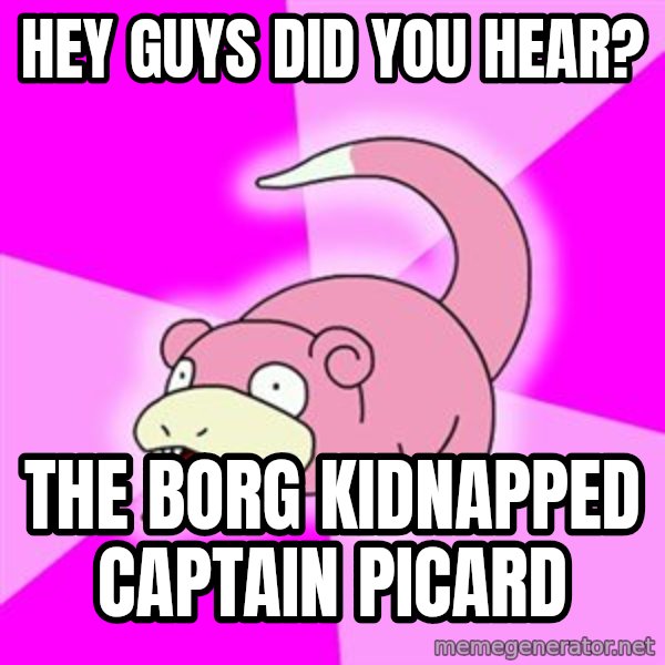 Slowpoke meme: Hey guys did you hear? / The borg kidnapped Captain Picard