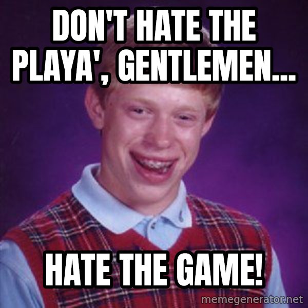 Bad Luck Brian meme: Don't Hate the Playa', Gentlemen... / Hate the Game!