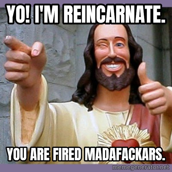 buddy jesus meme: yo! i'm reincarnate. / you are fired madafackars.