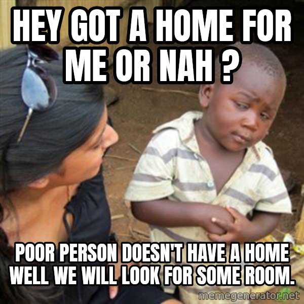 Skeptical 3rd World Kid meme: Hey got a home for me or nah ? / Poor person doesn't have a home  well we will look for some room.