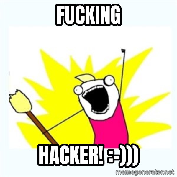All the things meme: fucking / hacker! :-)))
