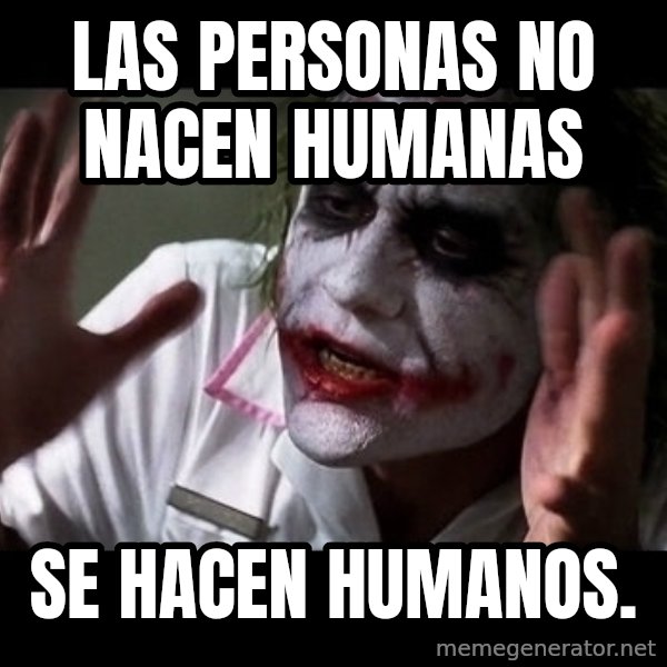 joker mind loss meme: LAS PERSONAS NO NACEN HUMANAS / SE HACEN HUMANOS.
