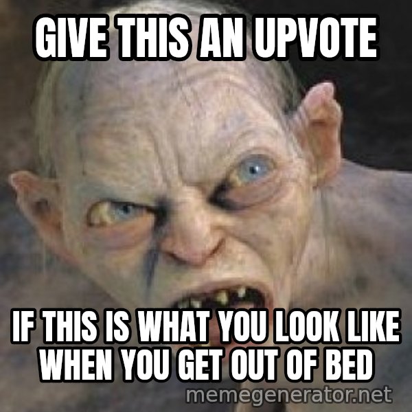 Gollum  meme: give this an upvote / if this is what you look like when you get out of bed