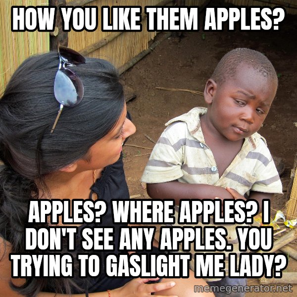 Skeptical African Child meme: How you like them apples? / Apples? Where apples?  I don't see any apples.  You trying to gaslight me lady?